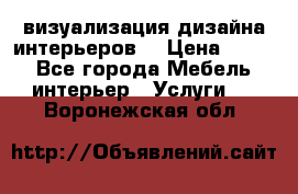 3D визуализация дизайна интерьеров! › Цена ­ 200 - Все города Мебель, интерьер » Услуги   . Воронежская обл.